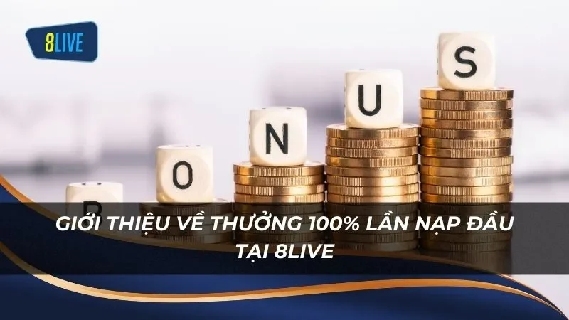 Giới thiệu về chương trình thưởng 100% lần nạp đầu tại 8LIVE cho tân thủ